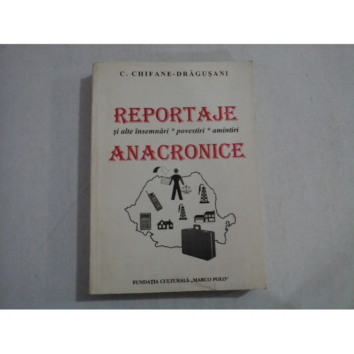   REPORTAJE si alte insemnari * povestiri * amintiri  ANACRONICE  -  C. Chifane-Dragusani (dedicatie si autograf)   